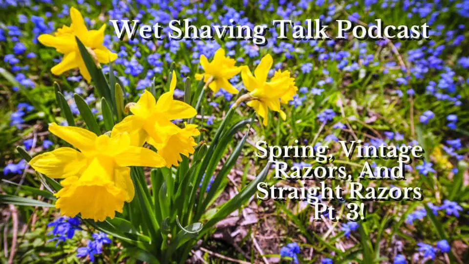 Wet Shaving Talk Podcast – Spring, Vintage Razors, And Straight Razors Pt. 3!