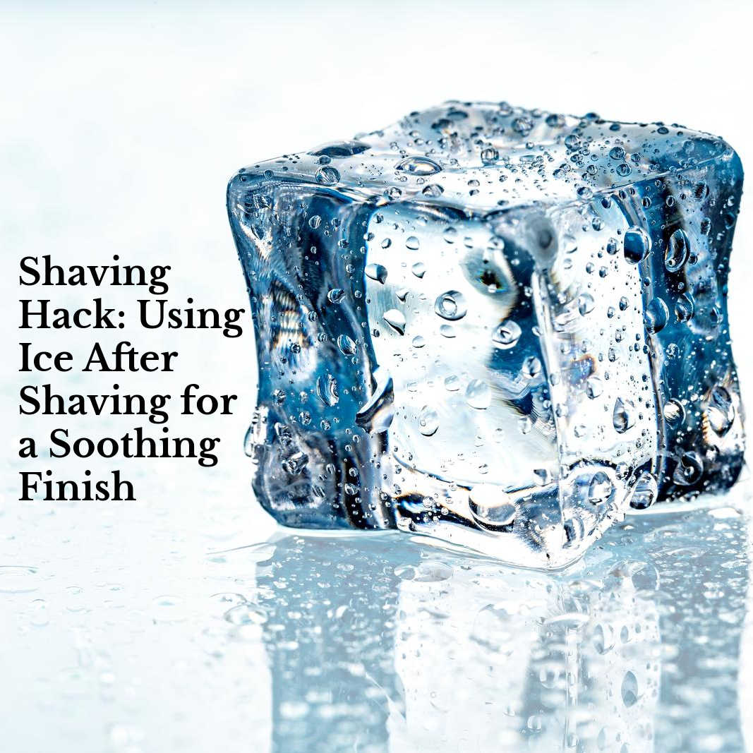 Shave Hack: Using Ice for a Soothing Finish - Sharpologist
