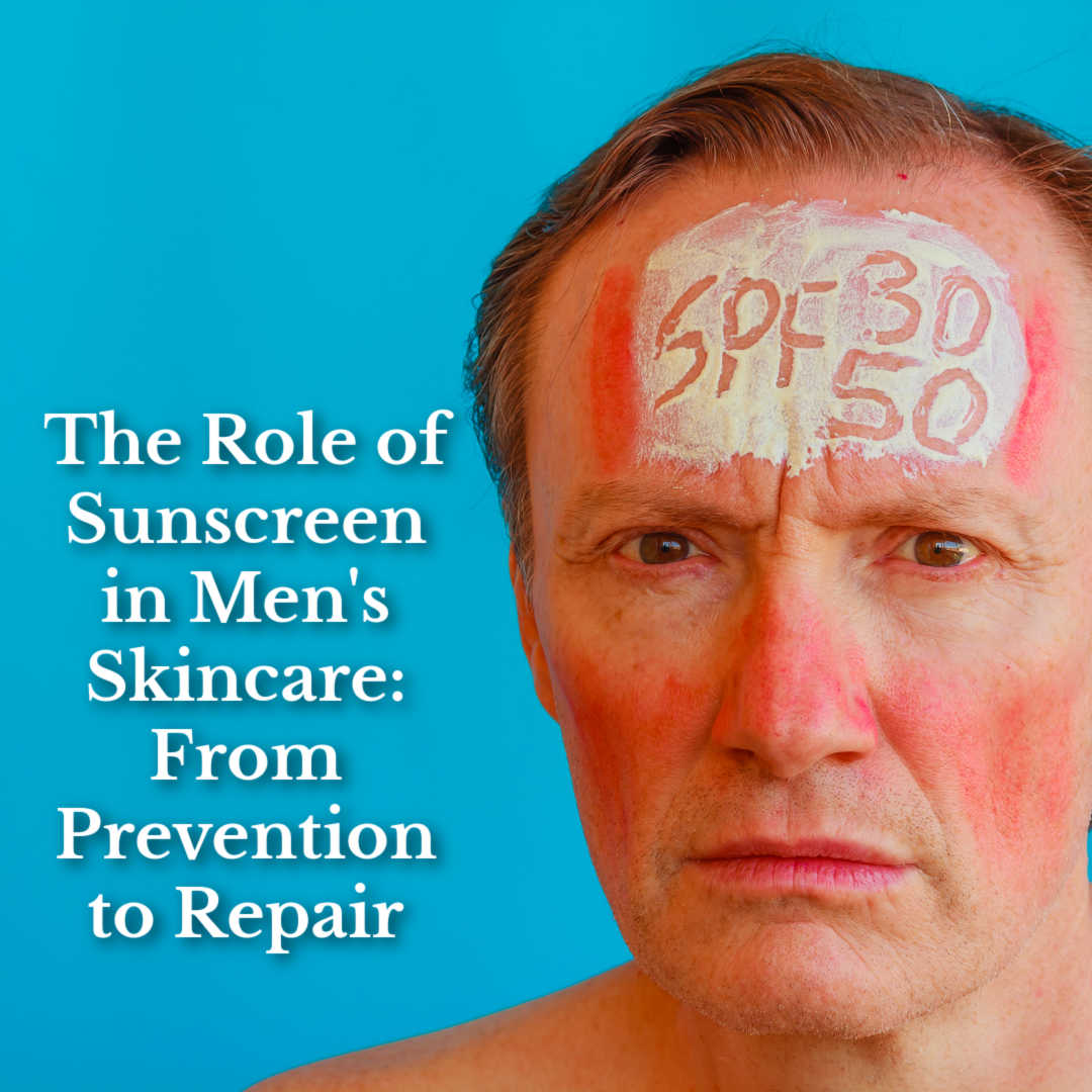 The Role of Sunscreen in Men’s Skincare: From Prevention to Repair