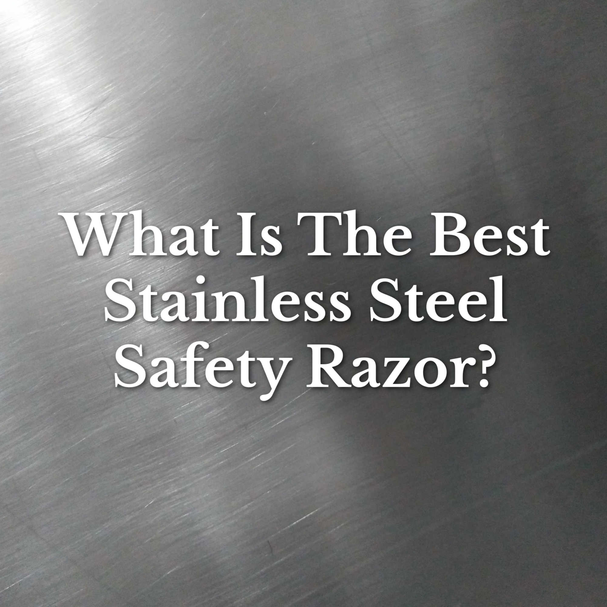 What Is The Best Stainless Steel Single Blade Safety Razor?