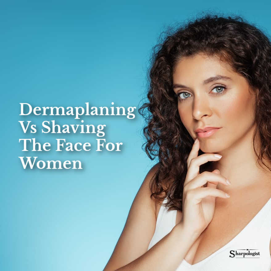 Dermaplaning Vs Shaving The Face For Women