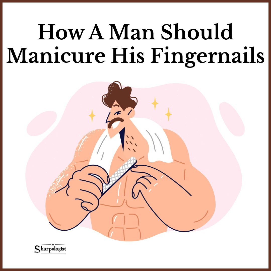 How A Man Should Manicure His Fingernails